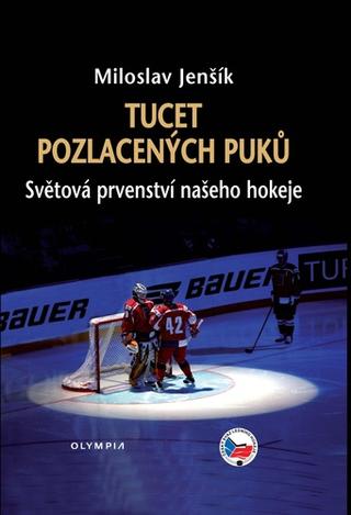 Kniha: Tucet pozlacených puků - Světová prvenství našeho hokeje - 1. vydanie - Miloslav Jenšík
