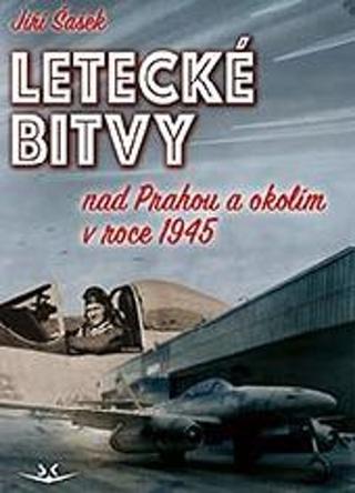 Kniha: Letecké bitvy - nad Prahou a okolím v roce 1945 - Jiří Šašek