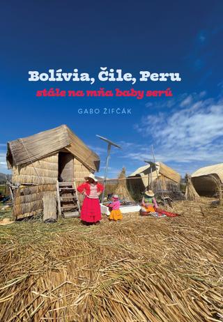 Kniha: Bolívia, Čile, Peru – stále na mňa baby serú - Gabriel Žifčák