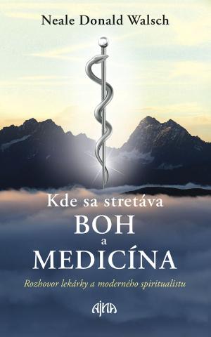 Kniha: Kde sa medicína stretáva s Bohom - Rozhovor lekárky a moderného spiritualismu - 1. vydanie - Neale Donald Walsch
