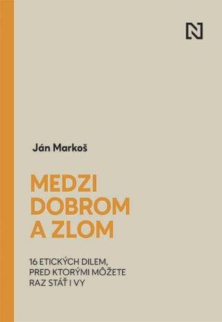 Kniha: Medzi dobrom a zlom - 16 etických dilem, pred ktorými môžete raz stáť i vy - Ján Markoš