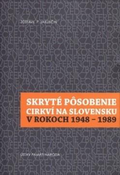 Kniha: Skryté pôsobenie cirkví na Slovensku v rokoch 1948-1989 - Pavol Jakubčin