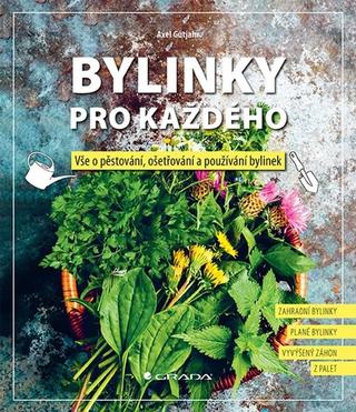 Kniha: Bylinky pro každého - Vše o pěstování, ošetřování a používání bylinek - 1. vydanie - Axel Gutjahr
