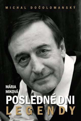 Kniha: Posledné dni legendy: Michal Dočolomanský - Mária Miková