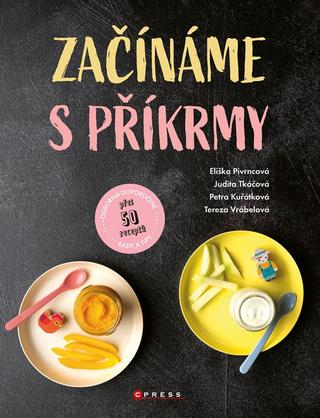 Kniha: Začínáme s příkrmy - 1. vydanie - Judita Tkáčová, Eliška Pivrncová, Petra Kuřátková, Tereza Vrábelová