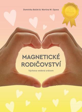 Kniha: Magnetické rodičovství - Výchova vedená srdcem - 2. vydanie - Dominika Boček; Martina W. Opava