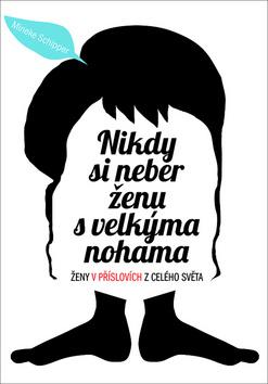 Kniha: Nikdy si neber ženu s velkýma nohama - Ženy v příslovích z celého světa - Mineke Schipper