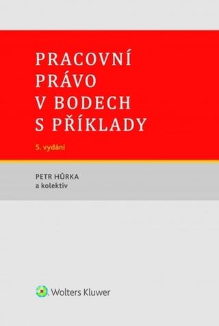 Kniha: Pracovní právo v bodech s příklady - 5. vydání - 5. vydanie - Petr Hůrka