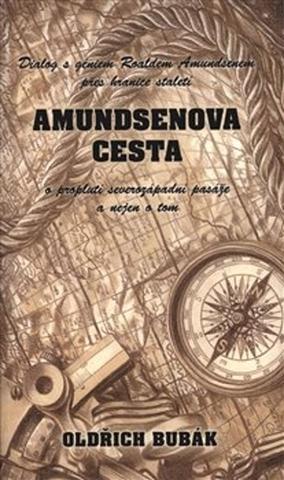 Kniha: Amundsenova cesta - Dialog s géniem Roaldem Amundsenem přes hranice století o proplutí..... - Oldřich Bubák