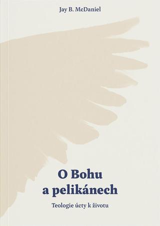 Kniha: O Bohu a pelikánech - Teologie úcty k životu - 1. vydanie - Jay B. McDaniel