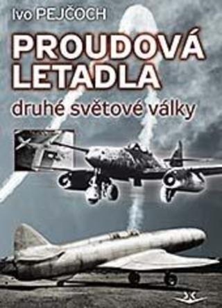 Kniha: Proudová letadla druhé světové války - 1. vydanie - Ivo Pejčoch