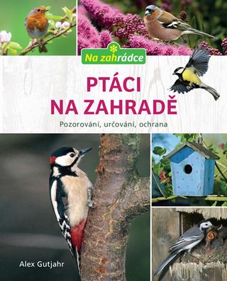 Kniha: Ptáci na zahradě - Pozorování, určování, ochrana - 1. vydanie - Axel Gutjahr