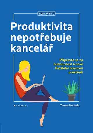 Kniha: Produktivita nepotřebuje kancelář - Připravte se na budoucnost a nové flexibilní pracovní prostředí - 1. vydanie - Teresa Hertwig
