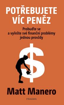Kniha: Potřebujete víc peněz - Probuďte se a vyřešte své finanční problémy jednou provždy - 1. vydanie - Matt Manero