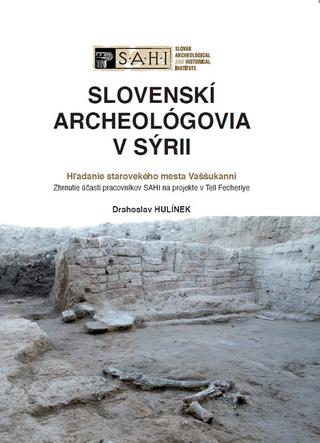 Kniha: Slovenskí archeológovia v Sýrii - Hľadanie starovekého mesta Vaššukanni. Zhrnutie účasti pracovníkov SAHI na projekte v Tell Fecheriye - Drahoslav Hulínek