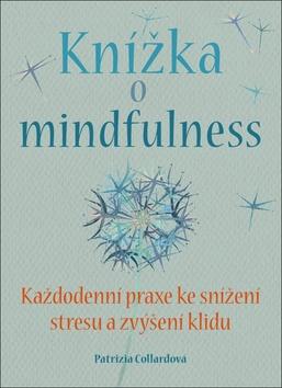 Kniha: Knížka o mindfulness - Každodenní praxe ke snížení stresu a zvýšení klidu. - Patrizia Collardová