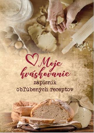 Kniha: Moje kváskovanie - zápisník obľúbených receptov - Daniela Rau, Naty Žúreková Štefková