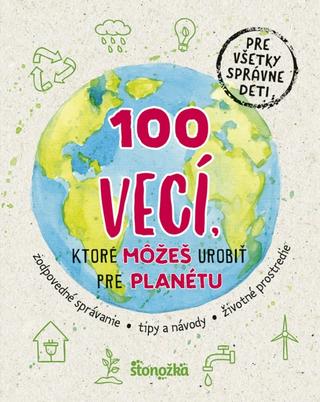 Kniha: 100 vecí, ktoré môžeš urobiť pre planétu - zodpovedné správanie - tipy a návody - životné prostredie - 1. vydanie