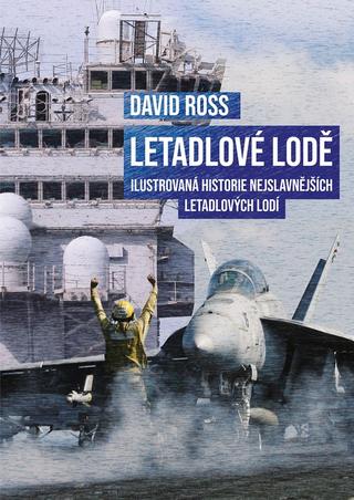 Kniha: Letadlové lodě - Ilustrovaná historie nejslavnějších letadlových lodí - 1. vydanie - David Ross