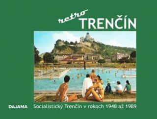 Kniha: Trenčín - retro - Socialistický Trenčín v rokoch 1948 až 1989 - 1. vydanie - Ján Hanušin