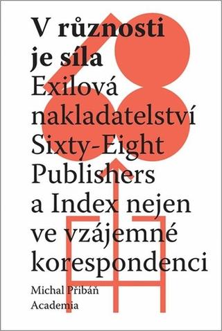 Kniha: V různosti je síla - Exilová nakladatelství Sixty-Eight Publishers a Index nejen ve vzájemné korespondenci - 1. vydanie - Michal Pribáň