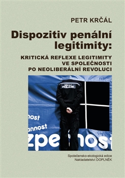 Kniha: Dispozitiv penální legitimity - Kritická reflexe legitimity ve společnosti po neoliberální revoluci - Petr Krčál