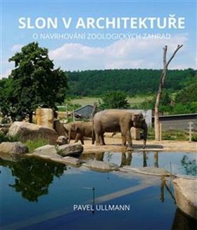 Kniha: Slon v architektuře - O navrhování zoologických zahrad - Pavel Ullmann