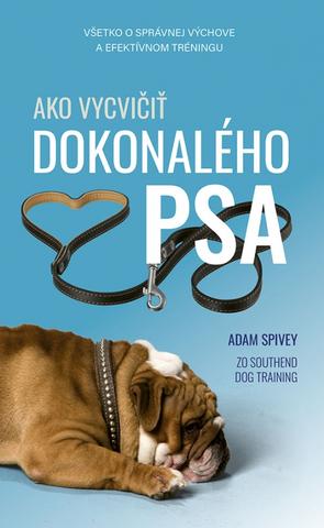 Kniha: Ako vycvičiť dokonalého psa - 1. vydanie - Adam Spivey