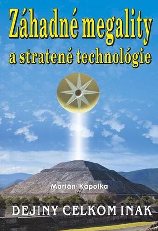 Kniha: Dejiny celkom inak - Záhadné megality a stratené technológie - Marián Kapolka