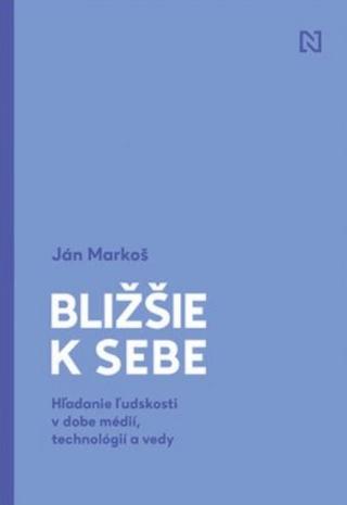Kniha: Bližšie k sebe - Hľadanie ľudskosti v dobe médií, technológií a vedy - Ján Markoš