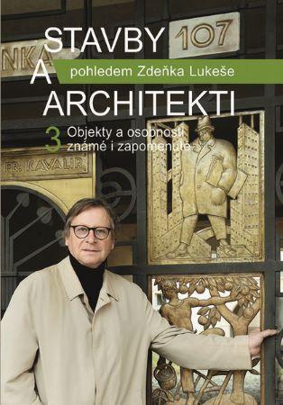 Kniha: Stavby a architekti 3 - Objekty a osobnosti známé i zapomenuté pohledem Zdeňka Lukeše - Zdeněk Lukeš