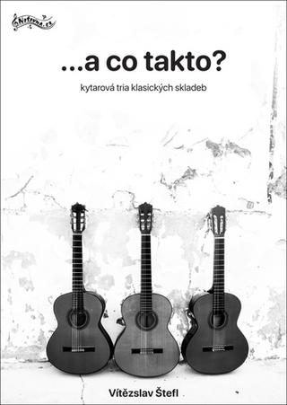 Kniha: ...a co takto? - kytarová tria klasických skladeb - 1. vydanie - Vítězslav Štefl