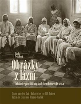 Kniha: Obrázky z lázní Bilder aus dem Bad - Luhačovice před 100 lety objektivem Brunera-Dvořáka - Blanka Petráková