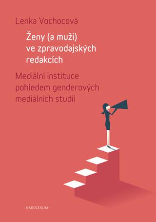 Kniha: Ženy (a muži) ve zpravodajských redakcích - Mediálníinstituce pohledem genderových mediálních studií - Mediální instituce pohledem genderových mediálních studií - Lenka Vochová