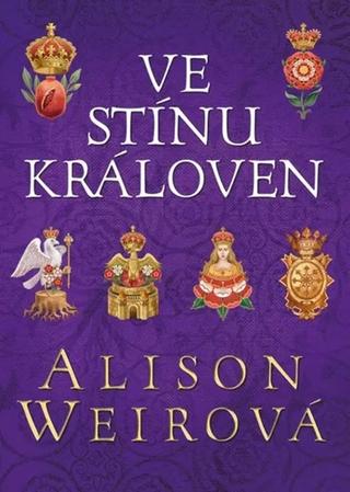 Kniha: Ve stínu královen - Šest tudorovských královen - 1. vydanie - Alison Weirová