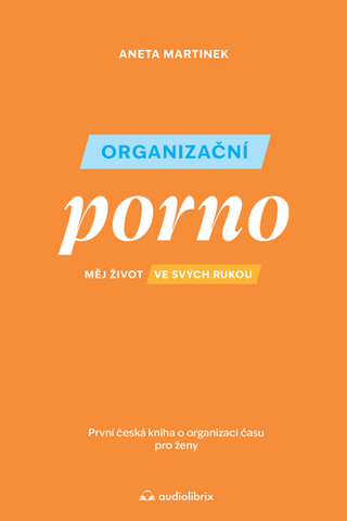 Kniha: Organizační porno - Měj život ve svých rukou. První česká kniha o organizaci času pro žen - 1. vydanie - Aneta Martinek