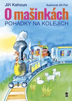 Kniha: O mašinkách - Pohádky na kolejích - 1. vydanie - Jiří Kahoun, Jiří Fixl