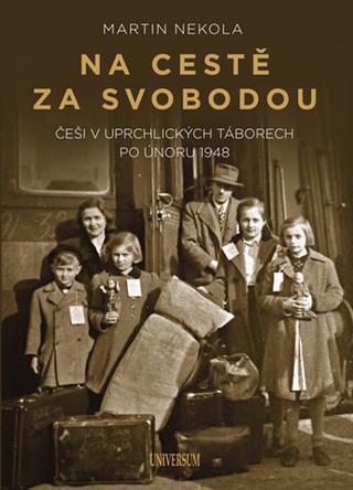 Kniha: Na cestě za svobodou: Češi v uprchlickýc - Češi v uprchlických táborech po únoru 1948 - 1. vydanie - Martin Nekola