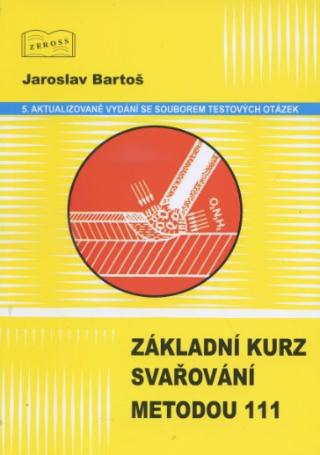 Kniha: Základní kurz svařování metodou 111 - 5. aktualizované vydání se souborem testových otázek - Jaroslav Bartoš