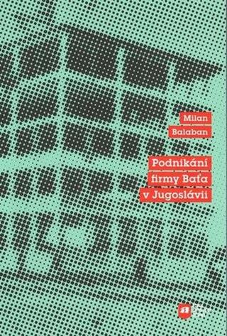 Kniha: Podnikání firmy Baťa v Jugoslávii - 1. vydanie - Milan Balabán