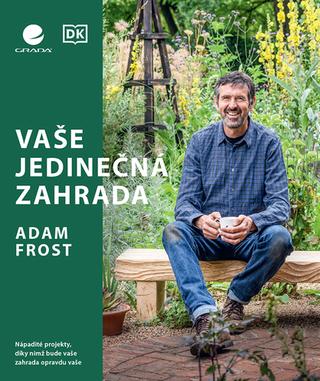 Kniha: Vaše jedinečná zahrada - Nápadité projekty, díky nimž bude vaše zahrada opravdu vaše - 1. vydanie - Adam Frost