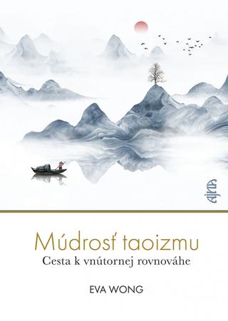 Kniha: Múdrosť taoizmu: Cesta k vnútornej rovnováhe - Cesta k vnútornej rovnováhe - 1. vydanie - Eva Wong