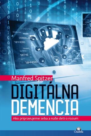 Kniha: Digitálna demencia - Ako pripravujeme seba a naše deti o rozum - Manfred Spitzer