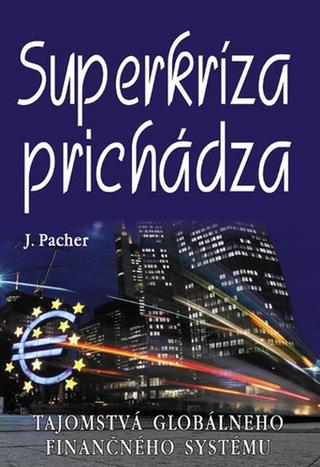 Kniha: Superkríza prichádza - Tajomstvá globálneho finančného systému - Jozef Pacher