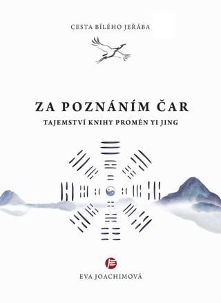 Kniha: Cesta bílého jeřába V. Za poznáním čar - Tajemství Knihy proměn Yi Jing - Tajemství knihy proměn YI JING - 1. vydanie - Eva Joachimová