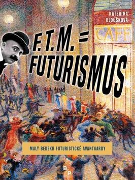 Kniha: F. T. M. = Futurismus - Malý bedekr futuristické avantgardy - 1. vydanie - Kateřina Hloušková
