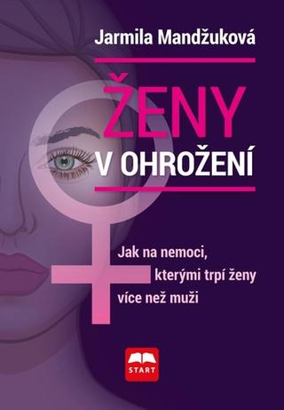 Kniha: Ženy v ohrožení - Jak na nemoci, kterými trpí ženy více než muži - 1. vydanie - Jarmila Mandžuková