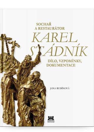 Kniha: Sochař a restaurátor Karel Stádník - Dílo, vzpomínky, dokumentace - 1. vydanie - Jana Budínová