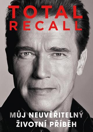 Kniha: Total recall - Můj neuvěřitelný životní příběh - 3. vydanie - Arnold Schwarzenegger