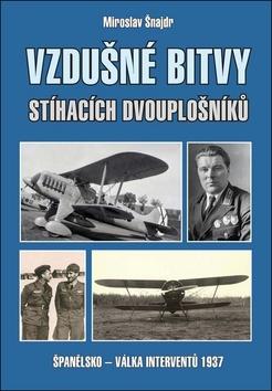 Kniha: Vzdušné bitvy stíhacích dvouplošníků - Španělsko - válka interventů 1937 - 1. vydanie - Miroslav Šnajdr